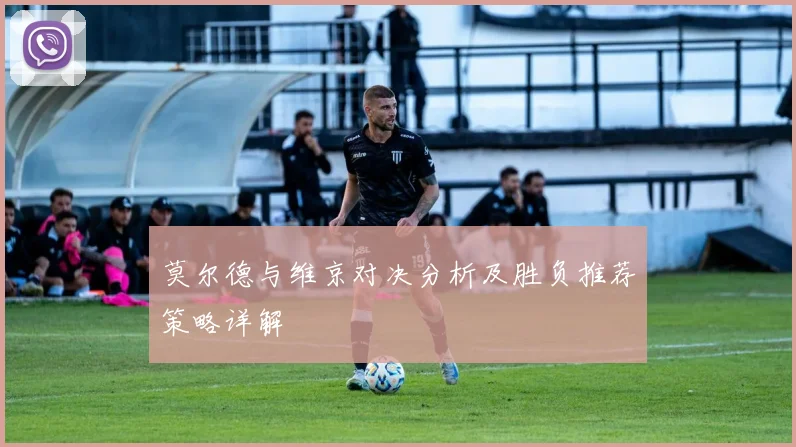 莫尔德与维京对决分析及胜负推荐策略详解