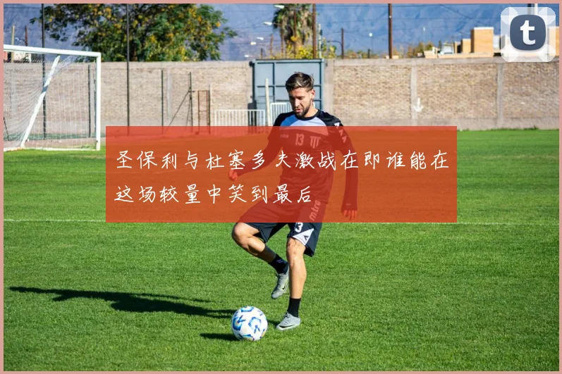 圣保利与杜塞多夫激战在即谁能在这场较量中笑到最后