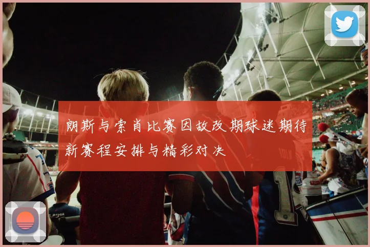 朗斯与索肖比赛因故改期球迷期待新赛程安排与精彩对决
