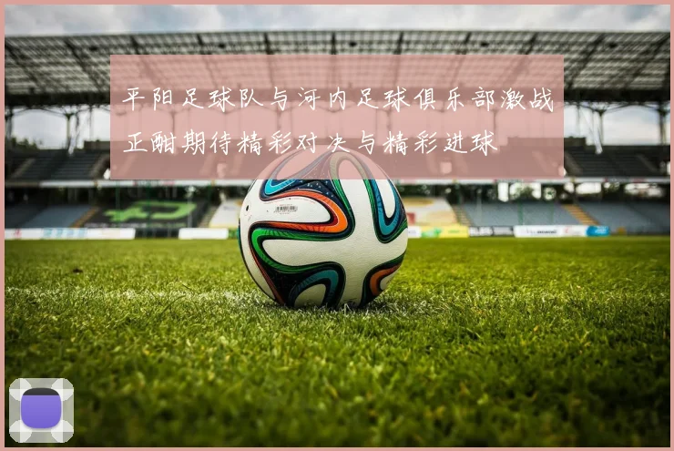 平阳足球队与河内足球俱乐部激战正酣期待精彩对决与精彩进球