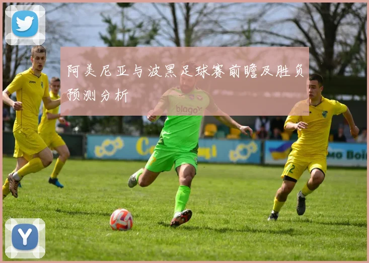 阿美尼亚与波黑足球赛前瞻及胜负预测分析